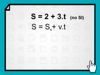 S = 2 + 3.t   (no SI)

S = So+ v.t
 