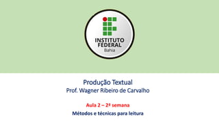 Produção Textual
Prof. Wagner Ribeiro de Carvalho
Aula 2 – 2ª semana
Métodos e técnicas para leitura
 
