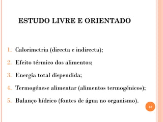 ESTUDO LIVRE E ORIENTADO
1. Calorimetria (directa e indirecta);
2. Efeito térmico dos alimentos;
3. Energia total dispendida;
4. Termogénese alimentar (alimentos termogénicos);
5. Balanço hídrico (fontes de água no organismo).
18
 