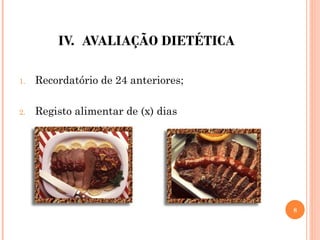 IV. AVALIAÇÃO DIETÉTICA
1. Recordatório de 24 anteriores;
2. Registo alimentar de (x) dias
8
 