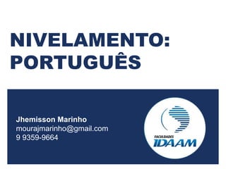 NIVELAMENTO:
PORTUGUÊS
Jhemisson Marinho
mourajmarinho@gmail.com
9 9359-9664
 