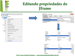 Prof Carlos Eduardo Dantas – carloseduardodantas@iftm.edu.br
Editando propriedades do
JFrame
 