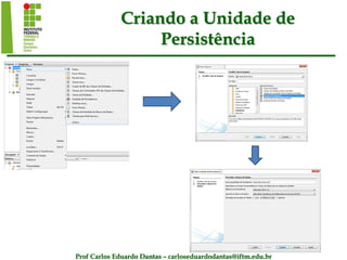 Prof Carlos Eduardo Dantas – carloseduardodantas@iftm.edu.br
Criando a Unidade de
Persistência
 