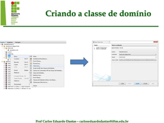 Prof Carlos Eduardo Dantas – carloseduardodantas@iftm.edu.br
Criando a classe de domínio
 