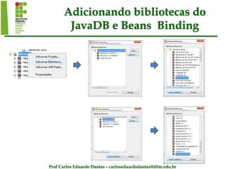 Prof Carlos Eduardo Dantas – carloseduardodantas@iftm.edu.br
Adicionando bibliotecas do
JavaDB e Beans Binding
 