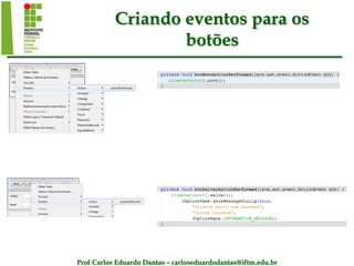 Prof Carlos Eduardo Dantas – carloseduardodantas@iftm.edu.br
Criando eventos para os
botões
 