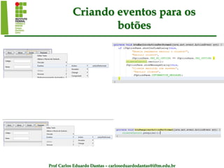 Prof Carlos Eduardo Dantas – carloseduardodantas@iftm.edu.br
Criando eventos para os
botões
 