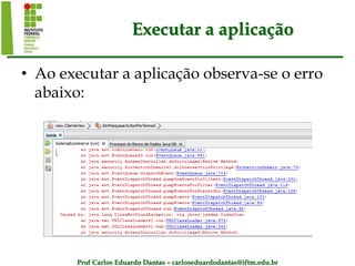 Prof Carlos Eduardo Dantas – carloseduardodantas@iftm.edu.br
Executar a aplicação
• Ao executar a aplicação observa-se o erro
abaixo:
 