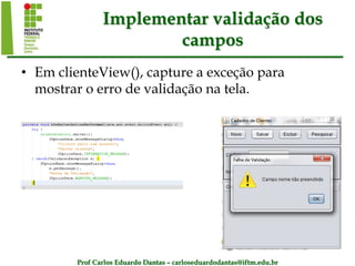 Prof Carlos Eduardo Dantas – carloseduardodantas@iftm.edu.br
Implementar validação dos
campos
• Em clienteView(), capture a exceção para
mostrar o erro de validação na tela.
 