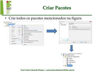Prof Carlos Eduardo Dantas – carloseduardodantas@iftm.edu.br
Criar Pacotes
• Crie todos os pacotes mencionados na figura
 