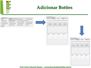 Prof Carlos Eduardo Dantas – carloseduardodantas@iftm.edu.br
Adicionar Botões
 