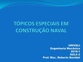 UNIVALI
Engenharia Mecânica
2018-1
AULA 2
Prof. Msc. Roberto Barddal
 