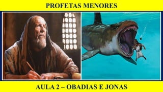 PROFETAS MENORES
AULA 2 – OBADIAS E JONAS
 