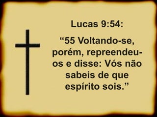 Lucas 9:54:
“55 Voltando-se,
porém, repreendeu-
os e disse: Vós não
sabeis de que
espírito sois.”
 