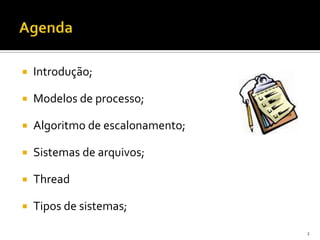    Introdução;

   Modelos de processo;

   Algoritmo de escalonamento;

   Sistemas de arquivos;

   Thread

   Tipos de sistemas;

                                  2
 