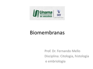Biomembranas
Prof. Dr. Fernando Mello
Disciplina: Citologia, histologia
e embriologia
 