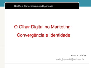 Aula 2 – 17/3/08 O Olhar Digital no Marketing:  Convergência e Identidade [email_address] ,[object Object]
