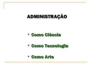 ADMINISTRAÇÃOADMINISTRAÇÃO
• Como CiênciaComo Ciência
• Como TecnologiaComo Tecnologia
• Como ArteComo Arte
 