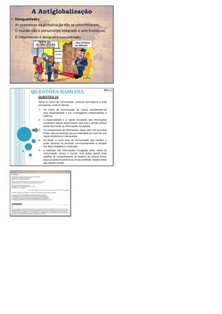 A Antiglobalização
• Desigualdades:
- As promessas da globalização não se concretizaram;
- O mundo não é plenamente integrado e sem fronteiras;
- O crescimento é desigual e concentrado;
QUESTÕES BAHIANA 2014.1
 