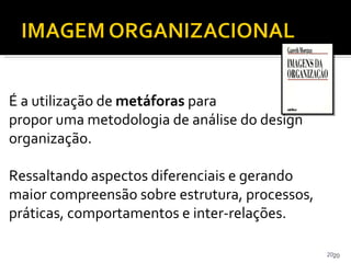 É a utilização de  metáforas  para  propor uma metodologia de análise do design organização. Ressaltando aspectos diferenc...