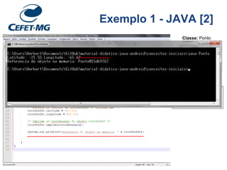 Classe: Ponto
latitude = -21.55
longitude = -45.42
imprimirCoordenadas()
CEFETMG/VGA
Objetos: estados
Exemplo 1 - JAVA [2]
 