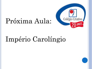 Próxima Aula: Império Carolíngio 