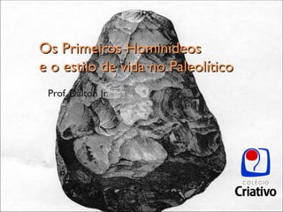 Os Primeiros Hominídeos
e o estilo de vida no Paleolítico
 Prof. Dalton Jr.
 