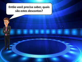 Então você precisa saber, quais
são estes descontos?
 