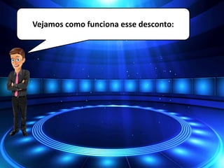 Vejamos como funciona esse desconto:
 