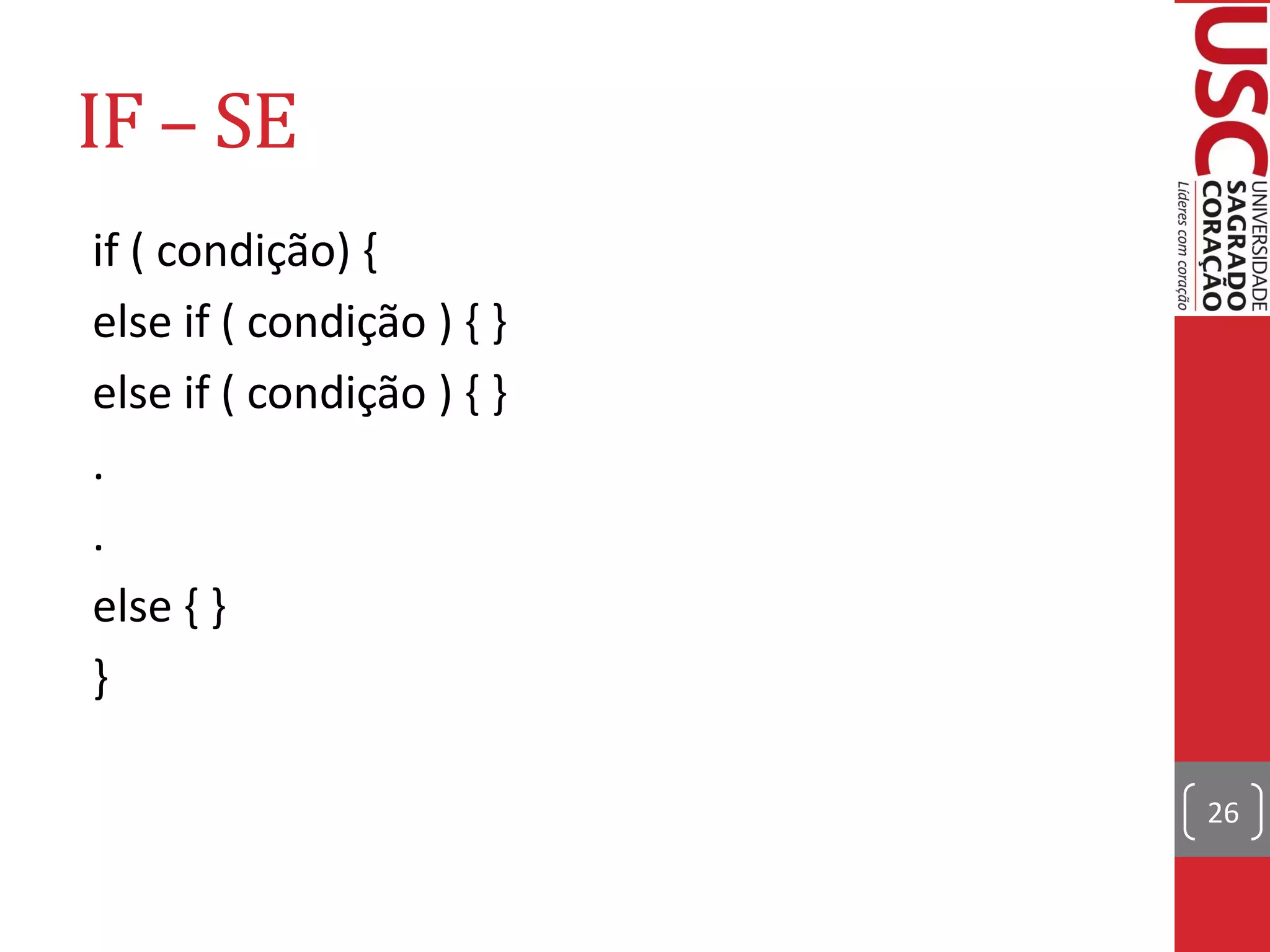 IF – SE
if ( condição) {
else if ( condição ) { }
else if ( condição ) { }
.
.
else { }
}

                           26
 