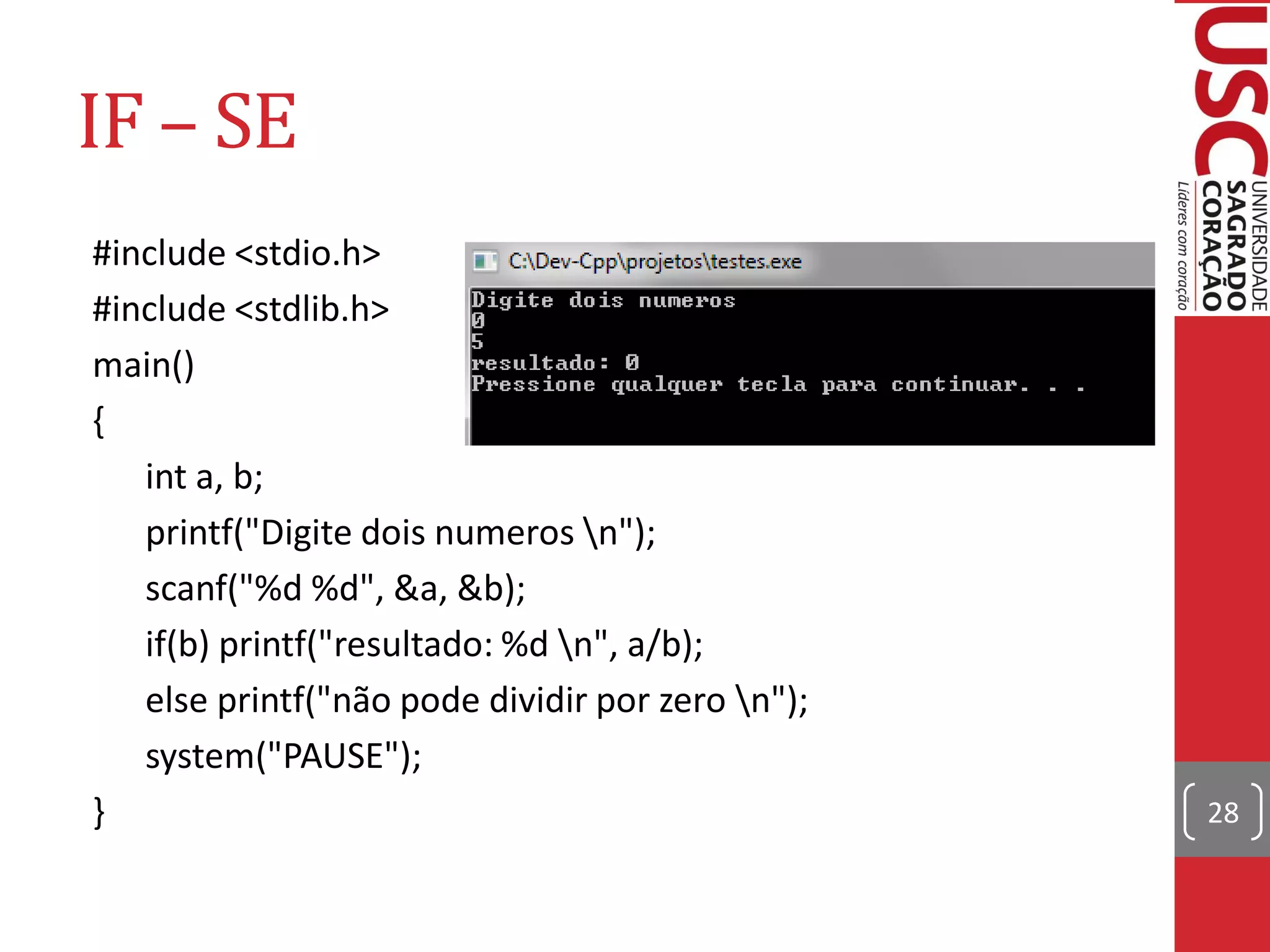 IF – SE
#include <stdio.h>
#include <stdlib.h>
main()
{
   int a, b;
   printf("Digite dois numeros n");
   scanf("%d %d", &a, &b);
   if(b) printf("resultado: %d n", a/b);
   else printf("não pode dividir por zero n");
   system("PAUSE");
}                                                 28
 