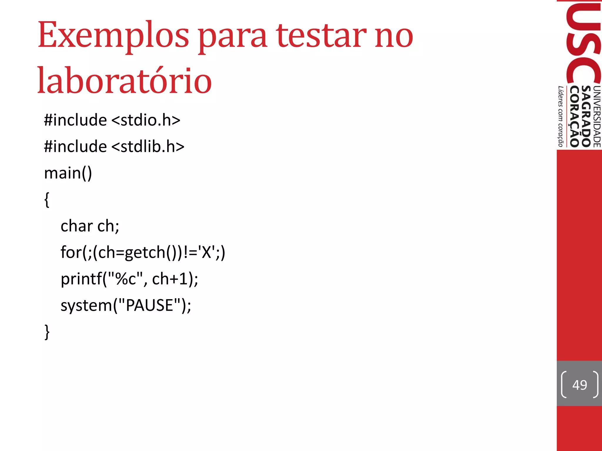 Exemplos para testar no
laboratório
#include <stdio.h>
#include <stdlib.h>
main()
{
  char ch;
  for(;(ch=getch())!='X';)
  printf("%c", ch+1);
  system("PAUSE");
}

                             49
 