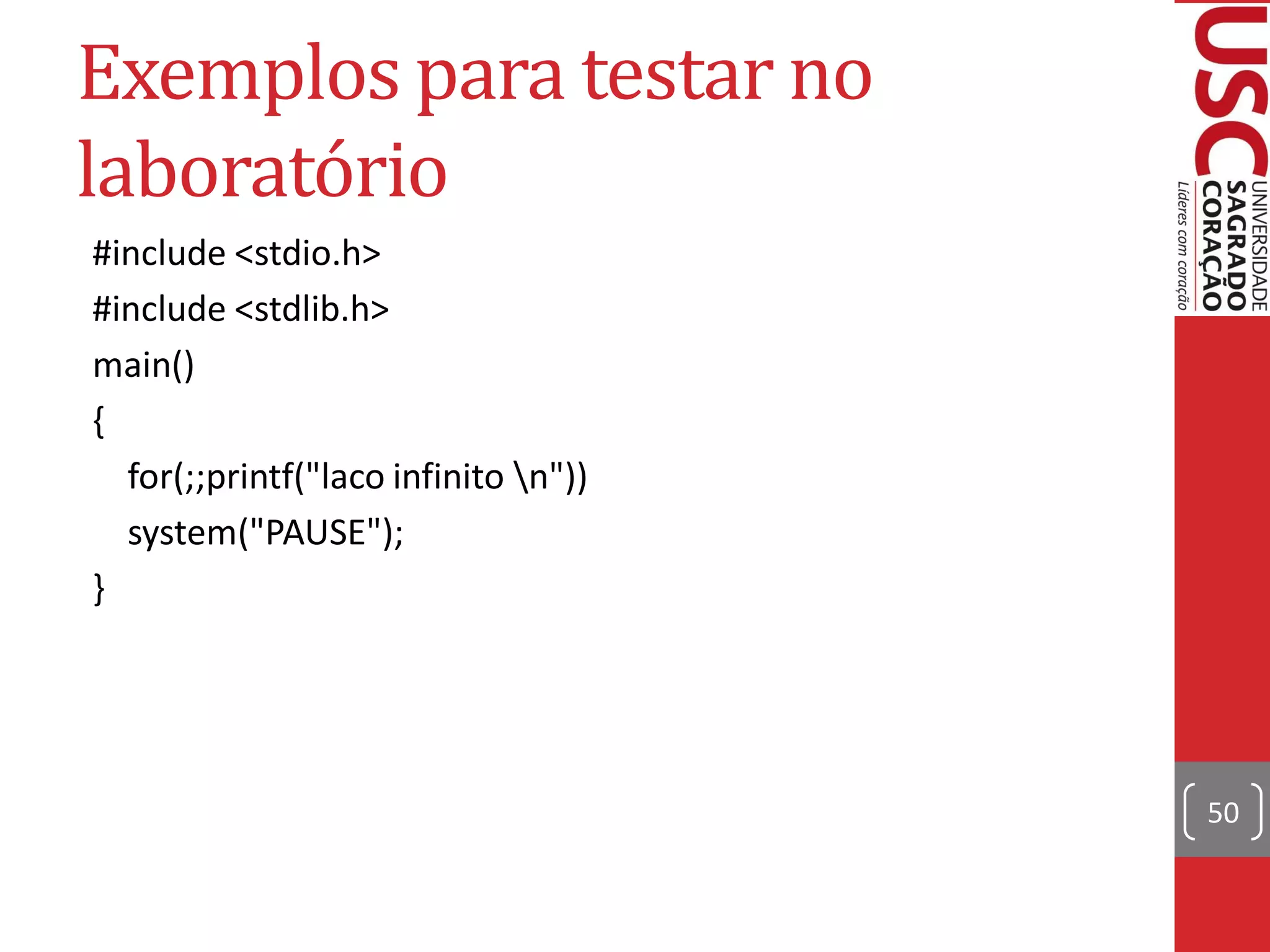 Exemplos para testar no
laboratório
#include <stdio.h>
#include <stdlib.h>
main()
{
  for(;;printf("laco infinito n"))
  system("PAUSE");
}




                                      50
 