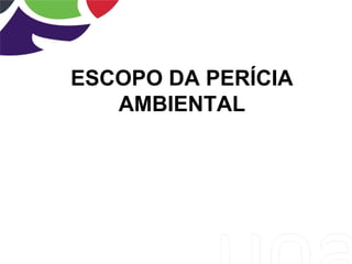 ESCOPO DA PERÍCIA
AMBIENTAL
 