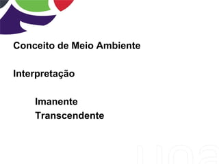 Conceito de Meio Ambiente
Interpretação
Imanente
Transcendente
 