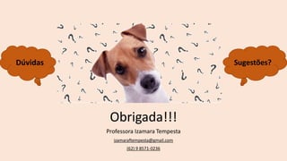 Obrigada!!!
Professora Izamara Tempesta
izamaraftempesta@gmail.com
(62) 9 8571-0236
Sugestões?
Dúvidas
 