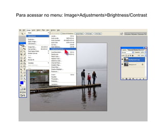 Para acessar no menu: Image>Adjustments>Brightness/Contrast 