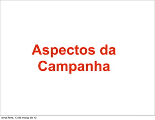 Aspectos da
                          Campanha


terça-feira, 13 de março de 12
 