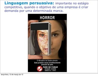 Linguagem persuasiva:            importante no estágio
    competitivo, quando o objetivo de uma empresa é criar
    demanda por uma determinada marca.




terça-feira, 13 de março de 12
 