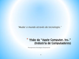 Planejamento Estratégico Empresarial
8
* Visão da “Apple Computer, Inc.”
(Indústria de Computadores)
"Mudar o mundo através da tecnologia."
 