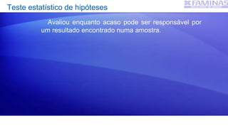 Teste estatístico de hipóteses
Avaliou enquanto acaso pode ser responsável por
um resultado encontrado numa amostra.
 