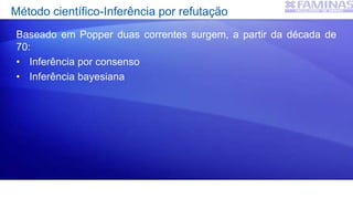 Método científico-Inferência por refutação
Baseado em Popper duas correntes surgem, a partir da década de
70:
• Inferência por consenso
• Inferência bayesiana
 