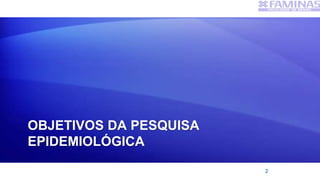OBJETIVOS DA PESQUISA
EPIDEMIOLÓGICA
2
 