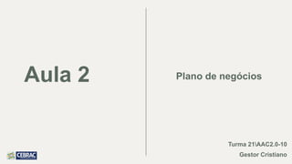 Aula 2 Plano de negócios
Turma 21AAC2.0-10
Gestor Cristiano
 