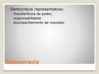  Democracia representativa: 
◦ Transferência de poder; 
◦ responsabilidade 
◦ Acompanhamento de mandato 
Democracia 
 