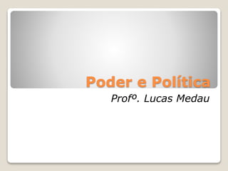 Poder e Política 
Profº. Lucas Medau 
 