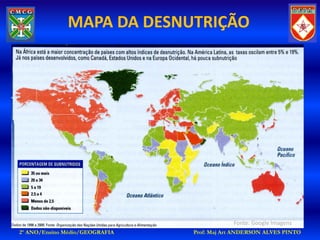 MAPA DA DESNUTRIÇÃO




                                            Fonte: Google Imagens
2º ANO/Ensino Médio/GEOGRAFIA   Prof: Maj Art ANDERSON ALVES PINTO
 