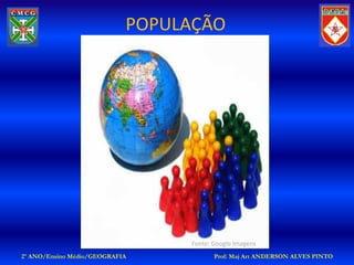 POPULAÇÃO




                                 Fonte: Google Imagens
2º ANO/Ensino Médio/GEOGRAFIA           Prof: Maj Art ANDERSON ALVES PINTO
 