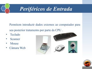 Periféricos de Entrada
Permitem introduzir dados externos ao computador para
seu posterior tratamento por parte da CPU .
• Teclado
• Scanner
• Mouse
• Câmara Web
 