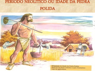 PERÍODO NEOLÍTICO OU IDADE DA PEDRA POLIDA  